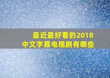 最近最好看的2018中文字幕电视剧有哪些