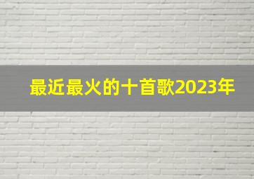 最近最火的十首歌2023年