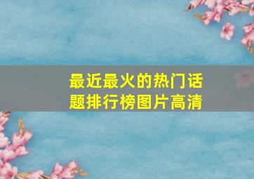 最近最火的热门话题排行榜图片高清