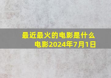 最近最火的电影是什么电影2024年7月1日