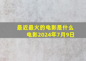 最近最火的电影是什么电影2024年7月9日