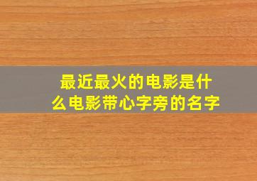 最近最火的电影是什么电影带心字旁的名字