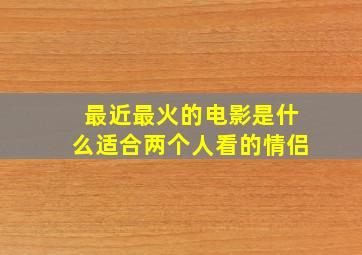 最近最火的电影是什么适合两个人看的情侣