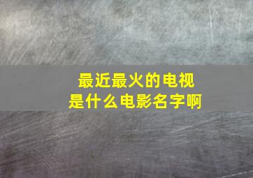 最近最火的电视是什么电影名字啊