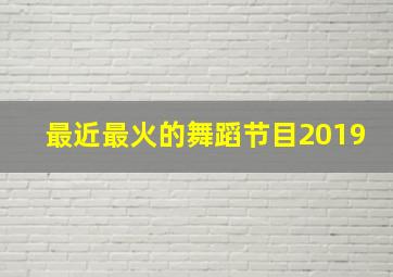 最近最火的舞蹈节目2019