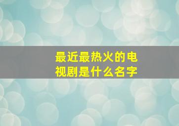 最近最热火的电视剧是什么名字