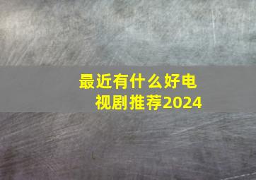 最近有什么好电视剧推荐2024