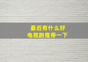 最近有什么好电视剧推荐一下