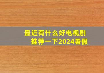 最近有什么好电视剧推荐一下2024暑假