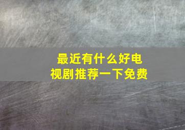 最近有什么好电视剧推荐一下免费