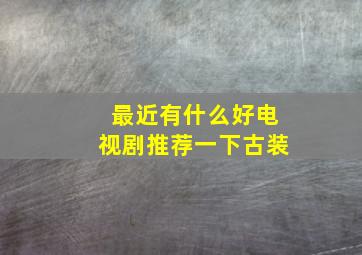 最近有什么好电视剧推荐一下古装