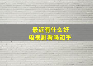 最近有什么好电视剧看吗知乎