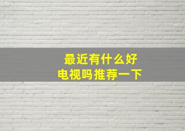 最近有什么好电视吗推荐一下