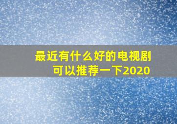 最近有什么好的电视剧可以推荐一下2020