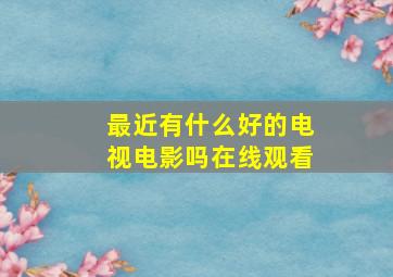 最近有什么好的电视电影吗在线观看