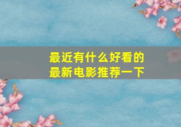 最近有什么好看的最新电影推荐一下