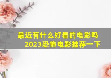 最近有什么好看的电影吗2023恐怖电影推荐一下