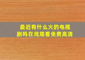 最近有什么火的电视剧吗在线观看免费高清