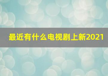 最近有什么电视剧上新2021