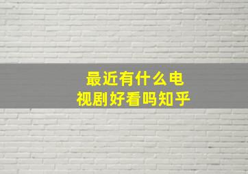 最近有什么电视剧好看吗知乎