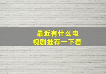 最近有什么电视剧推荐一下看