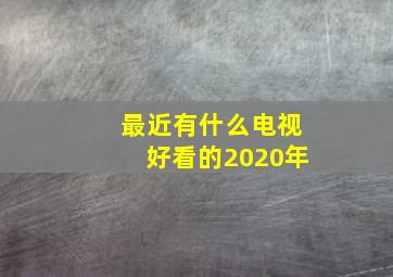 最近有什么电视好看的2020年