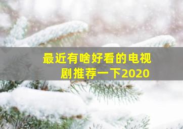 最近有啥好看的电视剧推荐一下2020