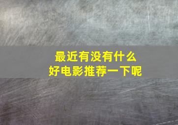 最近有没有什么好电影推荐一下呢