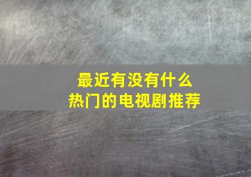 最近有没有什么热门的电视剧推荐