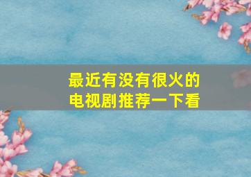 最近有没有很火的电视剧推荐一下看