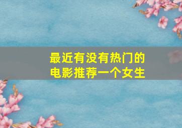 最近有没有热门的电影推荐一个女生