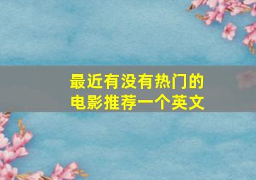 最近有没有热门的电影推荐一个英文