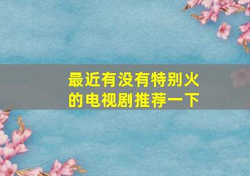 最近有没有特别火的电视剧推荐一下