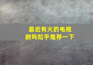 最近有火的电视剧吗知乎推荐一下