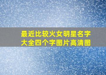 最近比较火女明星名字大全四个字图片高清图