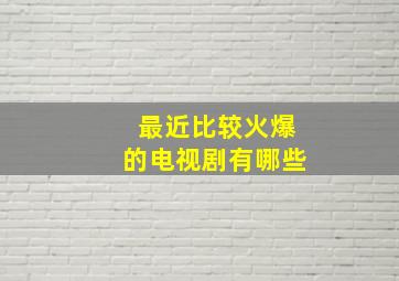 最近比较火爆的电视剧有哪些