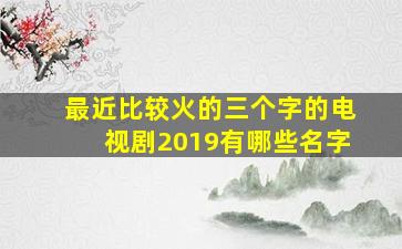 最近比较火的三个字的电视剧2019有哪些名字