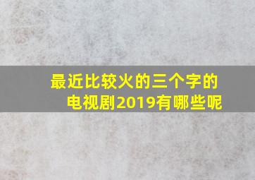 最近比较火的三个字的电视剧2019有哪些呢