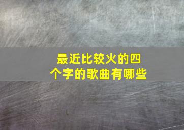 最近比较火的四个字的歌曲有哪些