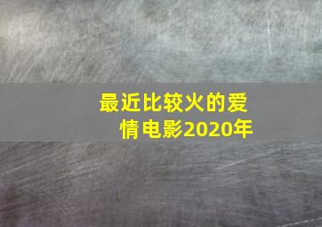 最近比较火的爱情电影2020年