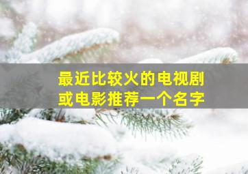 最近比较火的电视剧或电影推荐一个名字