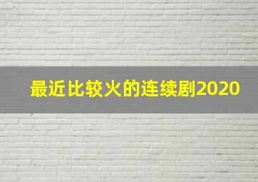 最近比较火的连续剧2020