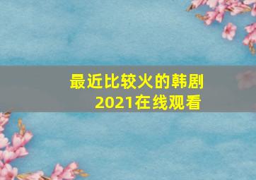 最近比较火的韩剧2021在线观看