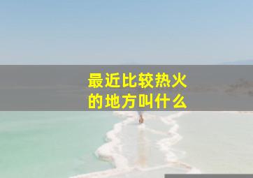 最近比较热火的地方叫什么