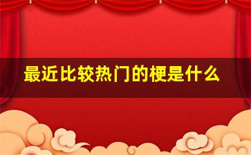 最近比较热门的梗是什么