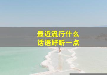 最近流行什么话语好听一点