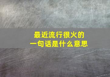 最近流行很火的一句话是什么意思