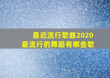 最近流行歌曲2020最流行的舞蹈有哪些歌