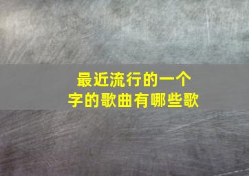 最近流行的一个字的歌曲有哪些歌