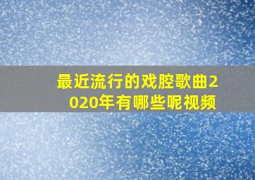 最近流行的戏腔歌曲2020年有哪些呢视频